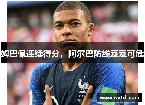 姆巴佩连续得分，阿尔巴防线岌岌可危