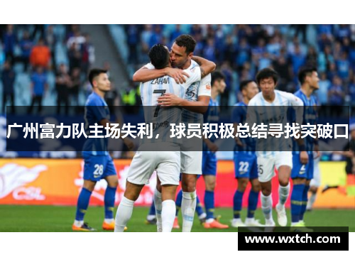 广州富力队主场失利，球员积极总结寻找突破口